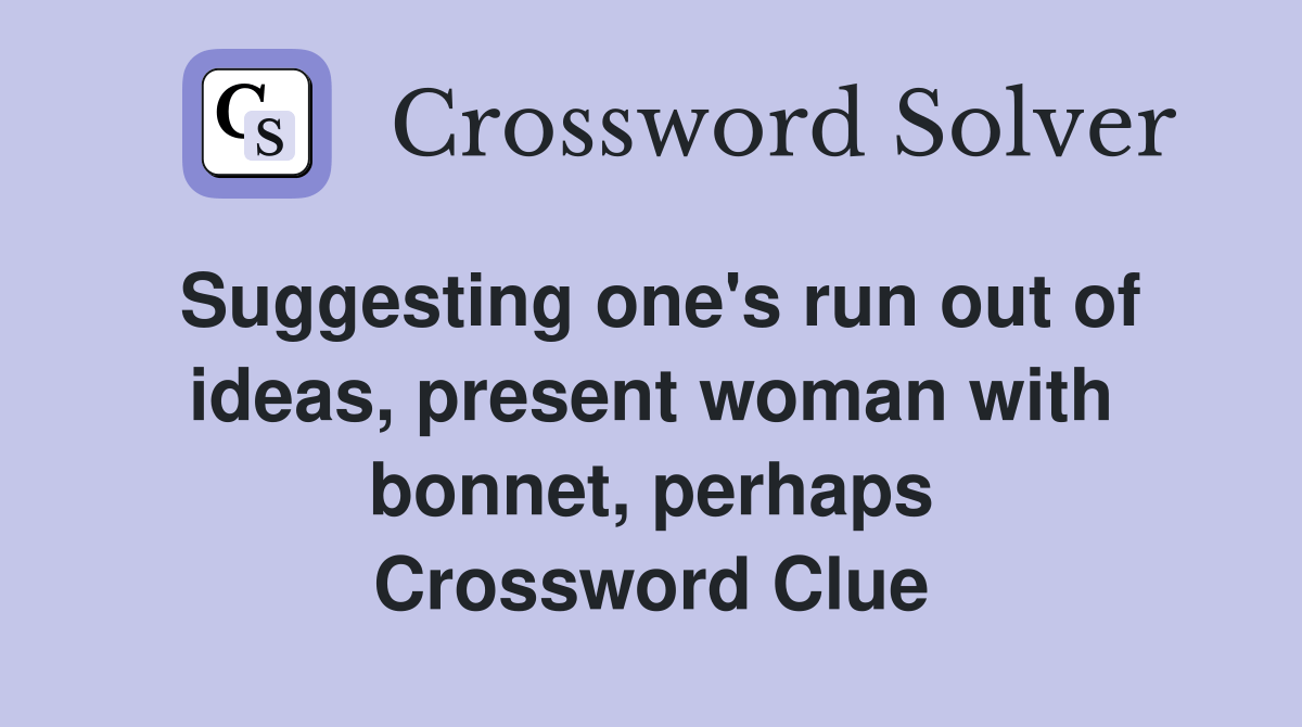 Suggesting one's run out of ideas, present woman with perhaps